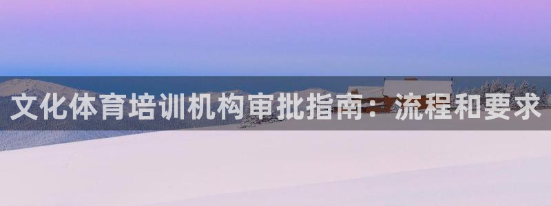 富联娱乐测速：文化体育培训机构审批指南：流程和要求