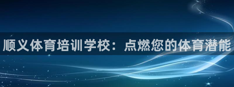 富联娱乐总代理电话：顺义体育培训学校：点燃您的体育潜能