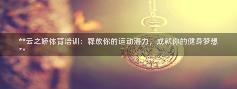 富联娱乐登录注册入口官网下载安卓：**云之娇体育培训