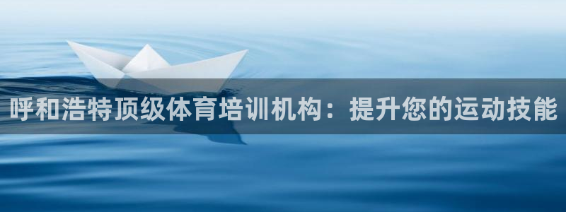 富联娱乐平台开户要钱吗：呼和浩特顶级体育培训机构：提